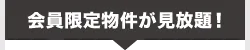 会員限定物件が見放題！