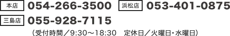 【本店】054-266-3500【三島店】055-928-7115【浜松店】053-401-0875（受付時間/9:30～18:30 定休日/火・水曜日）