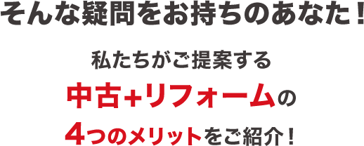 そんな疑問をお持ちのあなた！私たちがご提案する中古＋リフォームの4つのメリットをご紹介！