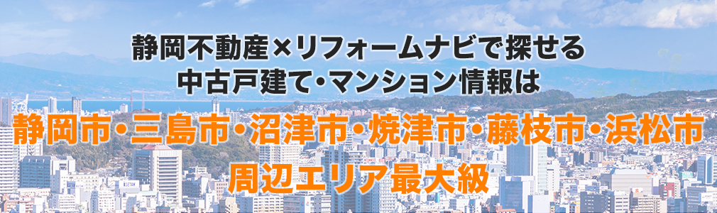 静岡不動産×リフォームナビで探せる中古戸建て・マンション情報は静岡市・三島市・沼津市・焼津市・藤枝市・浜松市周辺エリア最大級